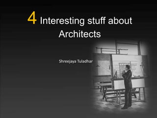 4 Interesting stuff about
       Architects

       Shreejaya Tuladhar
 