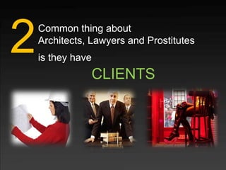 2   Common thing about
    Architects, Lawyers and Prostitutes
    is they have
               CLIENTS
 