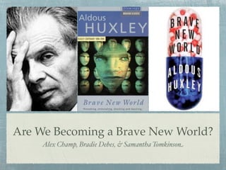 Are We Becoming a Brave New World?
     Alex Champ, Bradie Debes, & Samantha Tomkinson
 