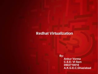 Redhat Virtualization




             By:
                   Ankur Verma
                   C.S.E- VI Sem
                   0902710018
                   A.K.G.E.C,Ghaziabad
 