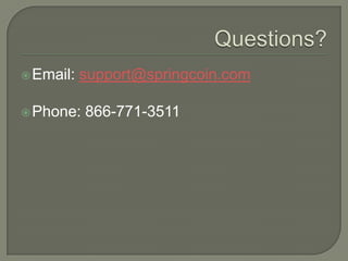  Email:   support@springcoin.com

 Phone:   866-771-3511
 