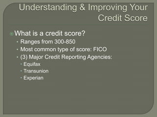  What   is a credit score?
 • Ranges from 300-850
 • Most common type of score: FICO
 • (3) Major Credit Reporting Agencies:
    Equifax
    Transunion
    Experian
 