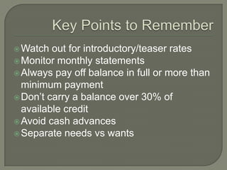  Watch  out for introductory/teaser rates
 Monitor monthly statements
 Always pay off balance in full or more than
  mi...