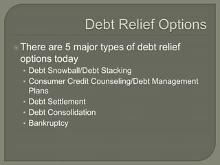  Thereare 5 major types of debt relief
 options today
  • Debt Snowball/Debt Stacking
  • Consumer Credit Counseling/Debt...