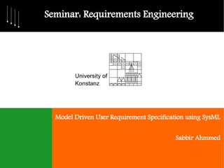 Seminar: Requirements Engineering




  Model Driven User Requirement Specification using SysML


                                          Sabbir Ahmmed
 