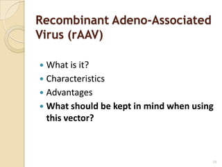 Recombinant Adeno-Associated
Virus (rAAV)

 What is it?
 Characteristics
 Advantages
 What should be kept in mind when using
  this vector?



                                       19
 