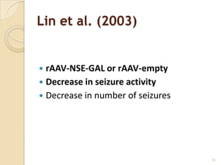 Lin et al. (2003)


 rAAV-NSE-GAL or rAAV-empty
 Decrease in seizure activity
 Decrease in number of seizures




                                   31
 