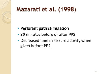 Mazarati et al. (1998)


 Perforant path stimulation
 30 minutes before or after PPS
 Decreased time in seizure activity when
  given before PPS




                                            35
 
