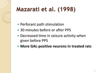 Mazarati et al. (1998)

 Perforant path stimulation
 30 minutes before or after PPS
 Decreased time in seizure activity when
  given before PPS
 More GAL-positive neurons in treated rats




                                              39
 