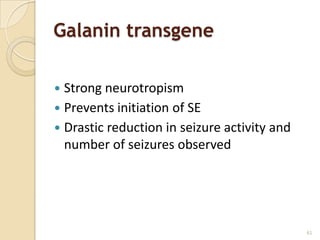 Galanin transgene

 Strong neurotropism
 Prevents initiation of SE
 Drastic reduction in seizure activity and
  number of seizures observed




                                              61
 