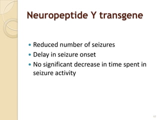 Neuropeptide Y transgene

 Reduced number of seizures
 Delay in seizure onset
 No significant decrease in time spent in
  seizure activity




                                             62
 