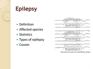 Epilepsy

   Definition
   Affected species
   Statistics
   Types of epilepsy
   Causes
                        http://brain.fuw.edu.pl/~suffa/SW/SW_patt.gif




                                                                    7
 