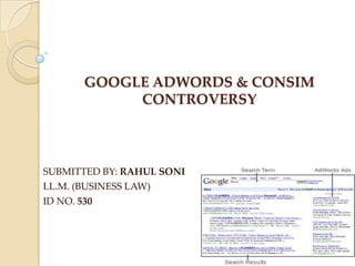 GOOGLE ADWORDS & CONSIM
CONTROVERSY

SUBMITTED BY: RAHUL SONI
LL.M. (BUSINESS LAW)
ID NO. 530

 