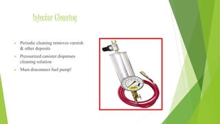  Periodic cleaning removes varnish
& other deposits
 Pressurized canister dispenses
cleaning solution
 Must disconnect fuel pump!
Injector Cleaning
 