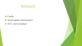 DISADVANTAGES
 Costly.
 Need regular maintenance.
 ECU can be hacked.
 