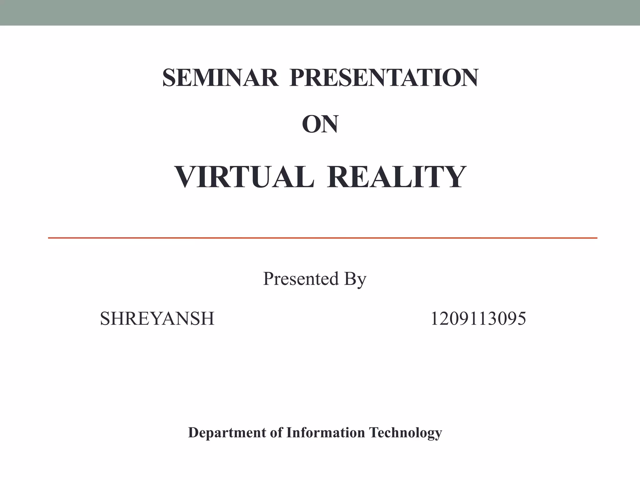 SEMINAR PRESENTATION
ON
VIRTUAL REALITY
Presented By
SHREYANSH 1209113095
Department of Information Technology
 