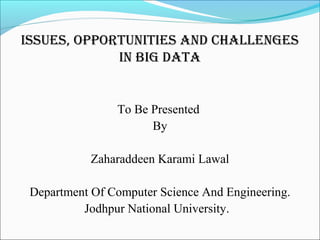 Issues, OppOrtunItIes And ChAllenges
In BIg dAtA
To Be Presented
By
Zaharaddeen Karami Lawal
Department Of Computer Science And Engineering.
Jodhpur National University.
 