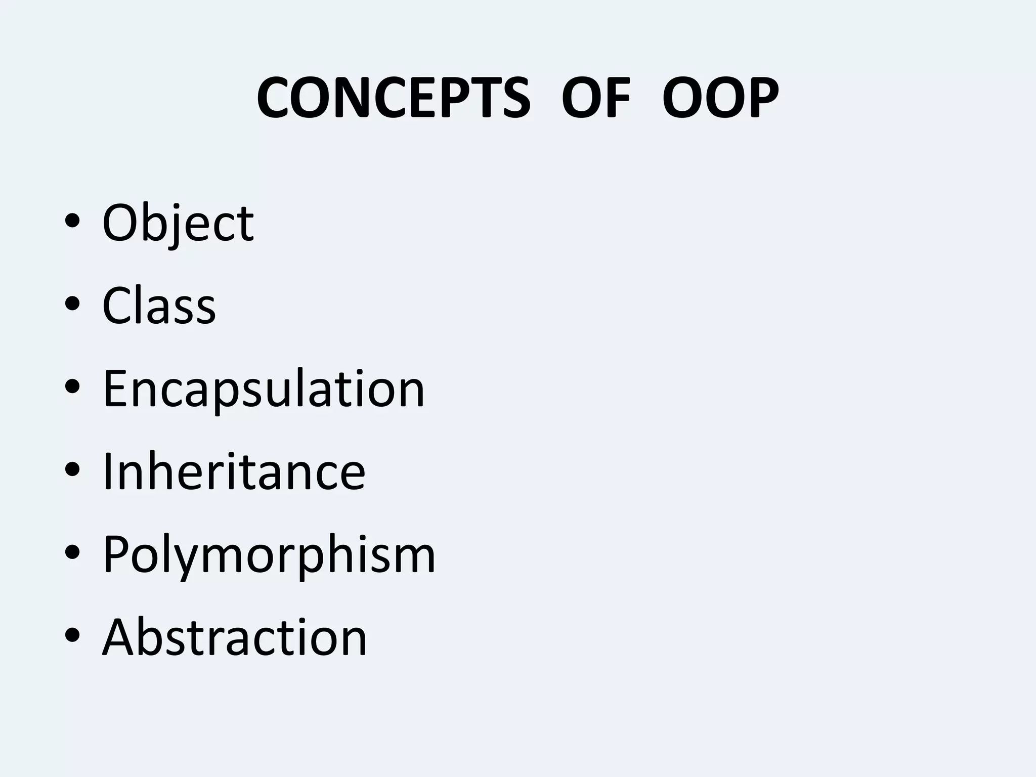 CONCEPTS OF OOP
• Object
• Class
• Encapsulation
• Inheritance
• Polymorphism
• Abstraction
 