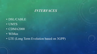 INTERFACES
• DSL/CABLE
• UMTS
• CDMA2000
• WiMax
• LTE (Long Term Evolution based on 3GPP)
 