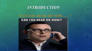 INTRODUCTION
“CAN YOU HEAR ME NOW……”
 