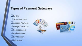 Types of Payment Gateways
PayPal
2Checkout.com
Amazon Payment
Google Checkouts
Securepay.com
Authorize.net
PayUmoney
PaySimple
 