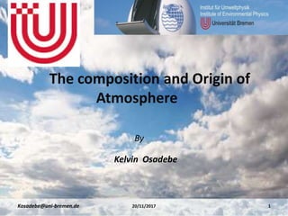 The composition and Origin of
Atmosphere
120/11/2017Kosadebe@uni-bremen.de
The composition and Origin of
Atmosphere
By
Kelvin Osadebe
 