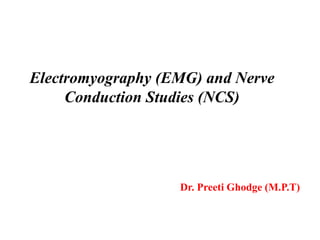Electromyography (EMG) and Nerve
Conduction Studies (NCS)
Dr. Preeti Ghodge (M.P.T)
 