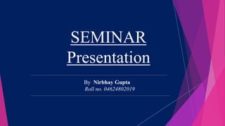 SEMINAR
Presentation
By Nirbhay Gupta
Roll no. 04624802019
 