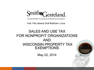 SALES AND USE TAX
FOR NONPROFIT ORGANIZATIONS
AND
WISCONSIN PROPERTY TAX
EXEMPTIONS
May 22, 2014
1
 