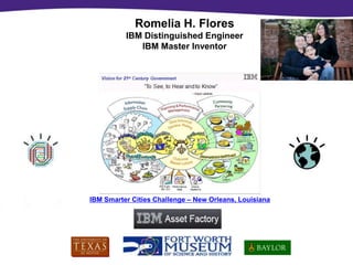 Romelia H. Flores
          IBM Distinguished Engineer
             IBM Master Inventor




IBM Smarter Cities Challenge – New Orleans, Louisiana
 