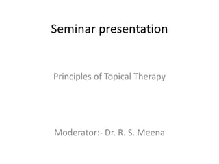 Seminar presentation

Principles of Topical Therapy

Moderator:- Dr. R. S. Meena

 