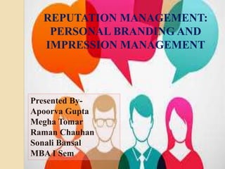 Presented By-
Apoorva Gupta
Megha Tomar
Raman Chauhan
Sonali Bansal
MBA I Sem
REPUTATION MANAGEMENT:
PERSONAL BRANDING AND
IMPRESSION MANAGEMENT
 
