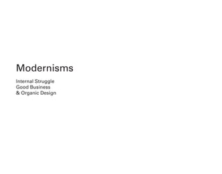 Modernisms
Internal Struggle
Good Business
& Organic Design
 