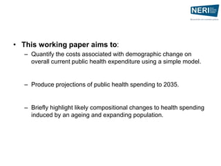 • This working paper aims to:
– Quantify the costs associated with demographic change on
overall current public health exp...