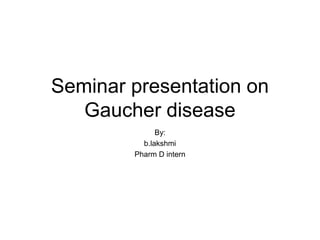 Seminar presentation on
Gaucher disease
By:
b.lakshmi
Pharm D intern
 