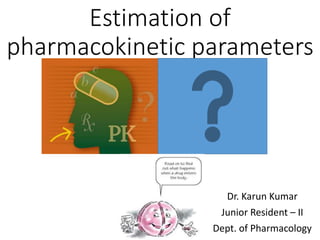Estimation of
pharmacokinetic parameters
Dr. Karun Kumar
Junior Resident – II
Dept. of Pharmacology
 