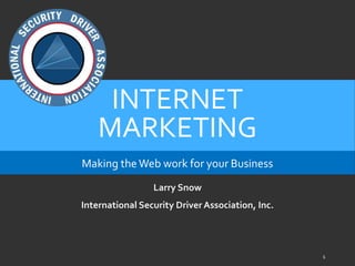 INTERNET
MARKETING
Making the Web work for your Business
Larry Snow
International Security Driver Association, Inc.
1
 