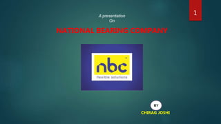 1A presentation
On
NATIONAL BEARING COMPANY
CHIRAG JOSHI
BY
 