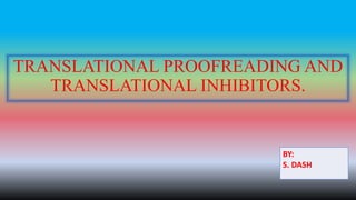 TRANSLATIONAL PROOFREADING AND
TRANSLATIONAL INHIBITORS.
BY:
S. DASH
 
