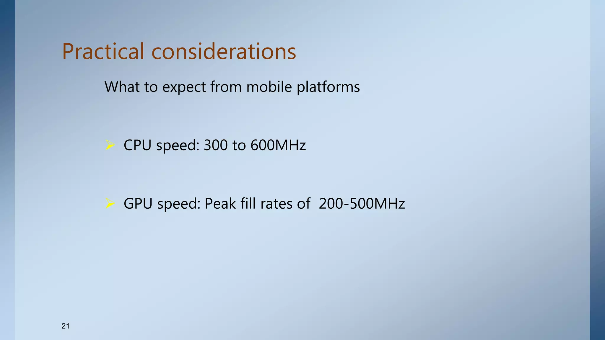 Practical considerations
What to expect from mobile platforms
 CPU speed: 300 to 600MHz
 GPU speed: Peak fill rates of 200-500MHz
21
 