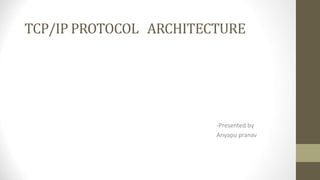 TCP/IP PROTOCOL ARCHITECTURE
-Presented by
Anyapu pranav
 
