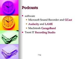 Podcasts software Microsoft Sound Recorder and  GCast Audacity  and  LAME MacIntosh  GarageBand Trent IT  Recording Studio 