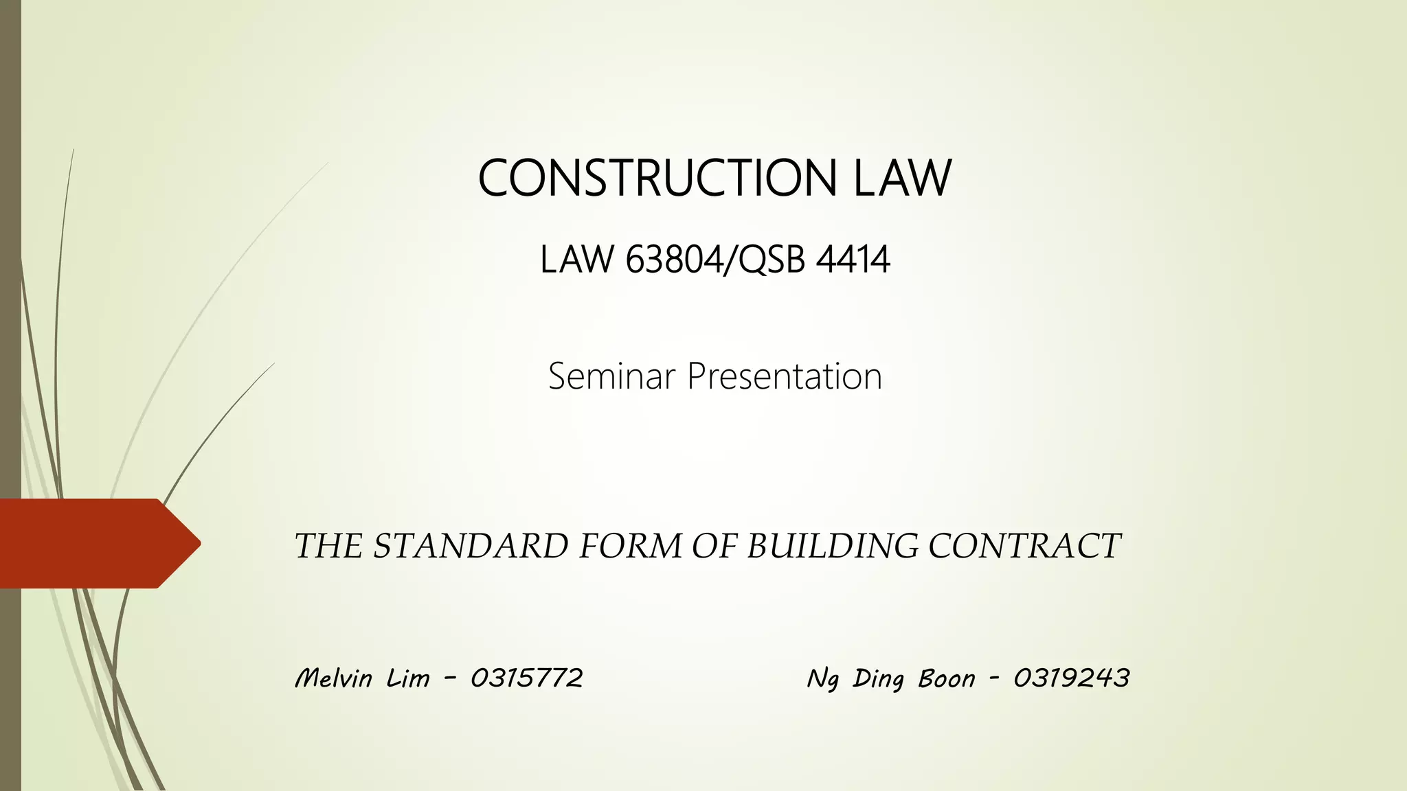 CONSTRUCTION LAW
LAW 63804/QSB 4414
Melvin Lim – 0315772 Ng Ding Boon - 0319243
THE STANDARD FORM OF BUILDING CONTRACT
Seminar Presentation
 