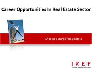 Career Opportunities In Real Estate Sector




                    Shaping Future of Real Estate
 