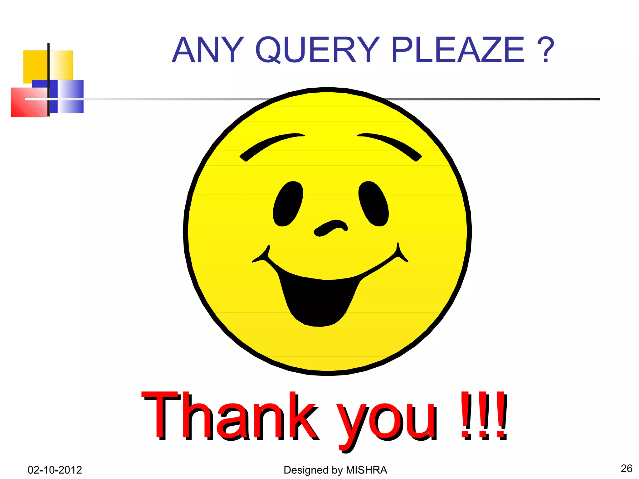ANY QUERY PLEAZE ?




             Thank you !!!
02-10-2012         Designed by MISHRA   26
 