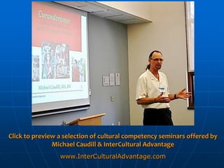 Click to preview a selection of cultural competency seminars offered by
               Michael Caudill & InterCultural Advantage
                 www.InterCulturalAdvantage.com
 