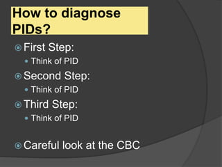 How to diagnose
PIDs?
 First Step:
 Think of PID
 Second Step:
 Think of PID
 Third Step:
 Think of PID
 Careful look at the CBC
 