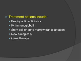  Treatment options incude:
 Prophylactic antibiotics
 IV immunoglobulin
 Stem cell or bone marrow transplantation
 New biologicals
 Gene therapy
 