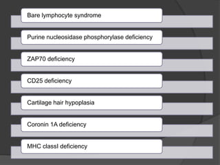 Bare lymphocyte syndrome
Purine nucleosidase phosphorylase deficiency
ZAP70 deficiency
CD25 deficiency
Cartilage hair hypoplasia
Coronin 1A deficiency
MHC classI deficiency
 