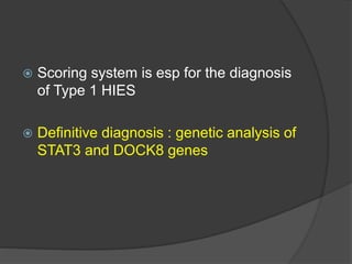  Scoring system is esp for the diagnosis
of Type 1 HIES
 Definitive diagnosis : genetic analysis of
STAT3 and DOCK8 genes
 